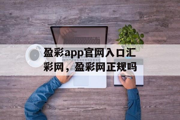 盈彩app官网入口汇彩网，盈彩网正规吗