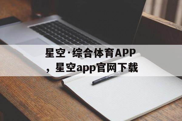 星空·综合体育APP，星空app官网下载