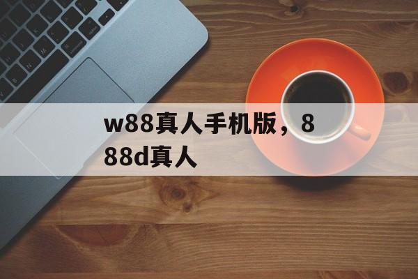 w88真人手机版，888d真人